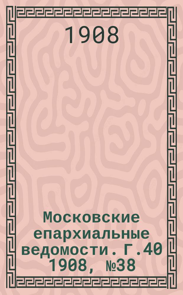 Московские епархиальные ведомости. Г.40 1908, №38