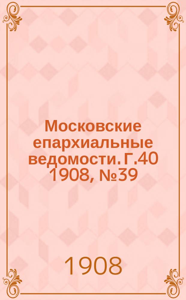 Московские епархиальные ведомости. Г.40 1908, №39