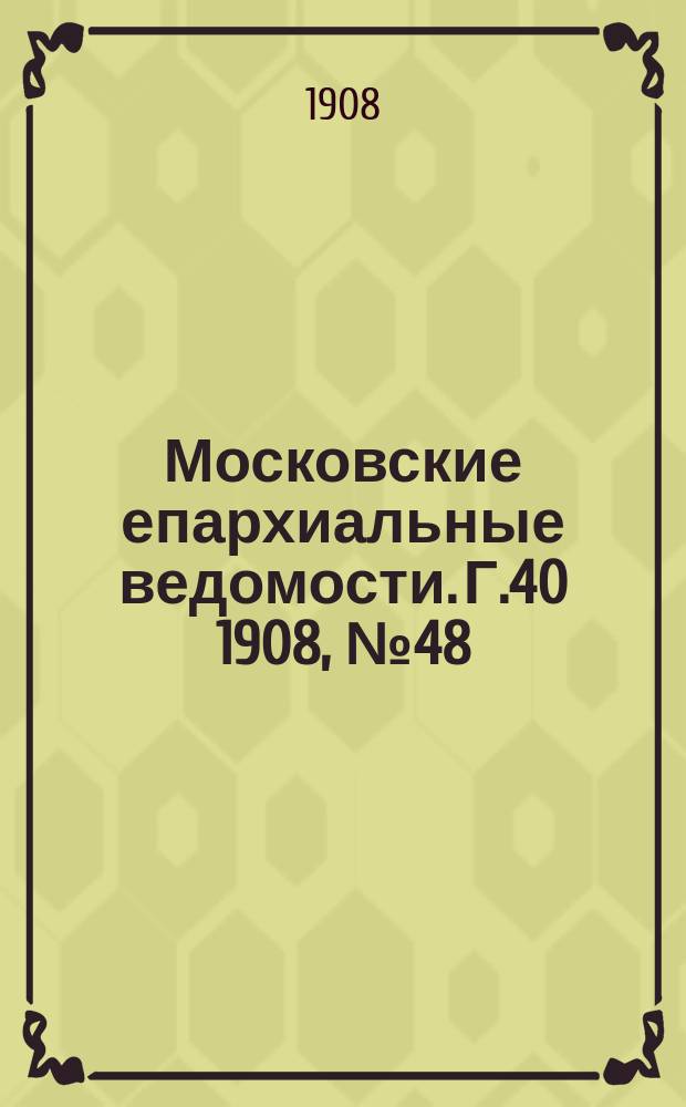 Московские епархиальные ведомости. Г.40 1908, №48