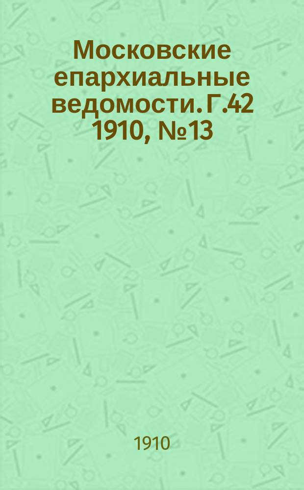 Московские епархиальные ведомости. Г.42 1910, №13