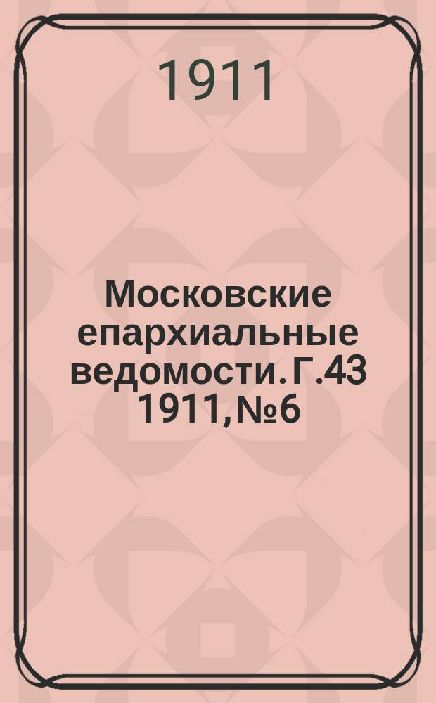 Московские епархиальные ведомости. Г.43 1911, №6