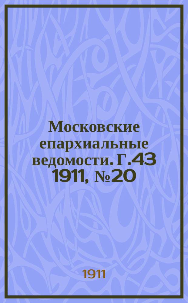 Московские епархиальные ведомости. Г.43 1911, №20