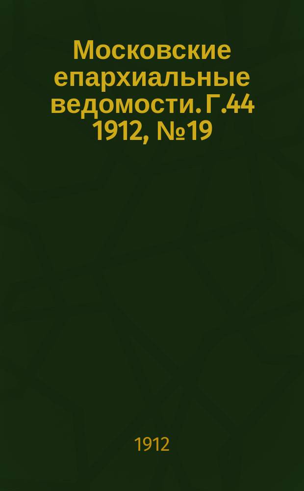 Московские епархиальные ведомости. Г.44 1912, №19