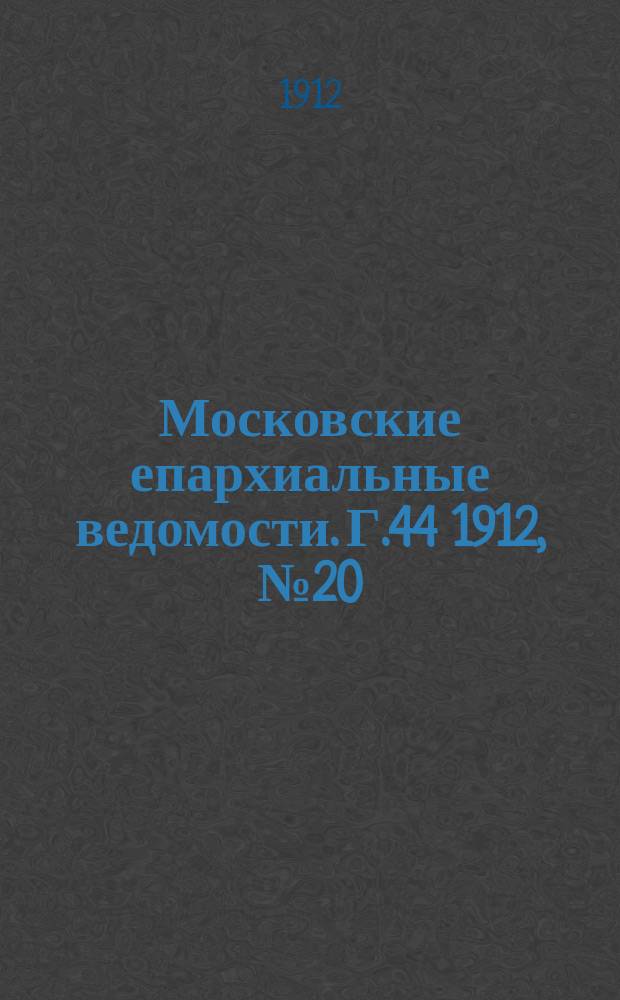 Московские епархиальные ведомости. Г.44 1912, №20