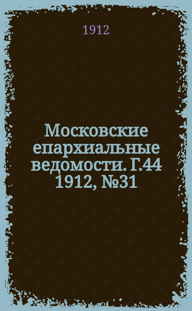 Московские епархиальные ведомости. Г.44 1912, №31