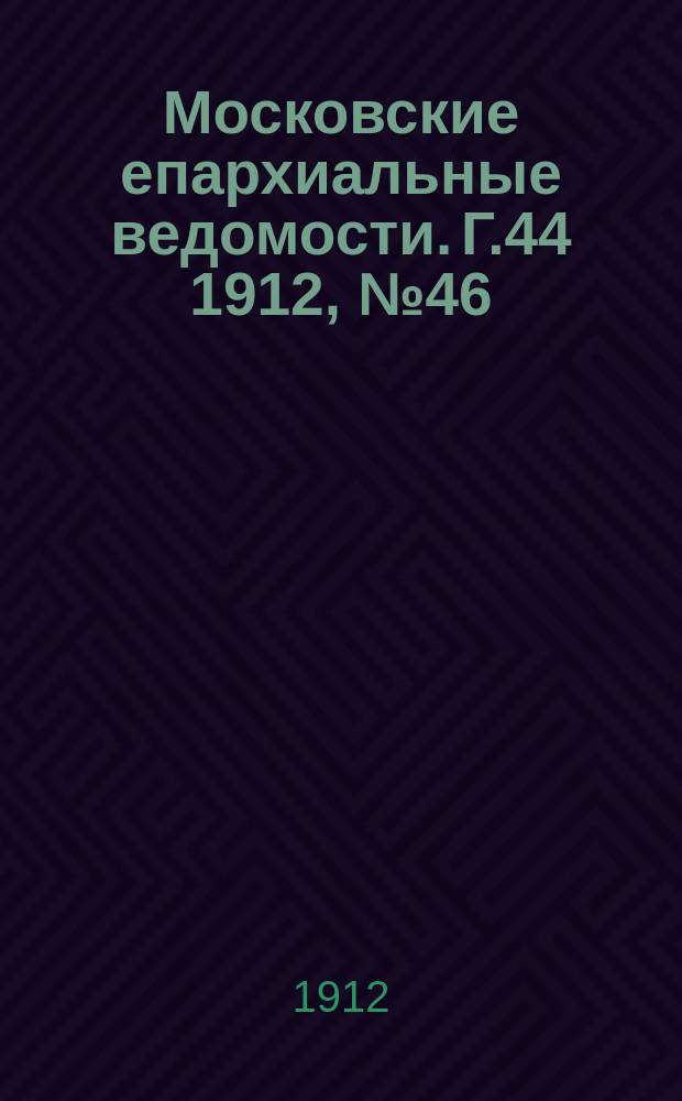 Московские епархиальные ведомости. Г.44 1912, №46