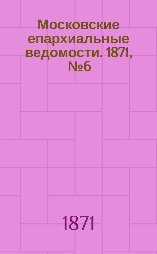 Московские епархиальные ведомости. 1871, [№6]