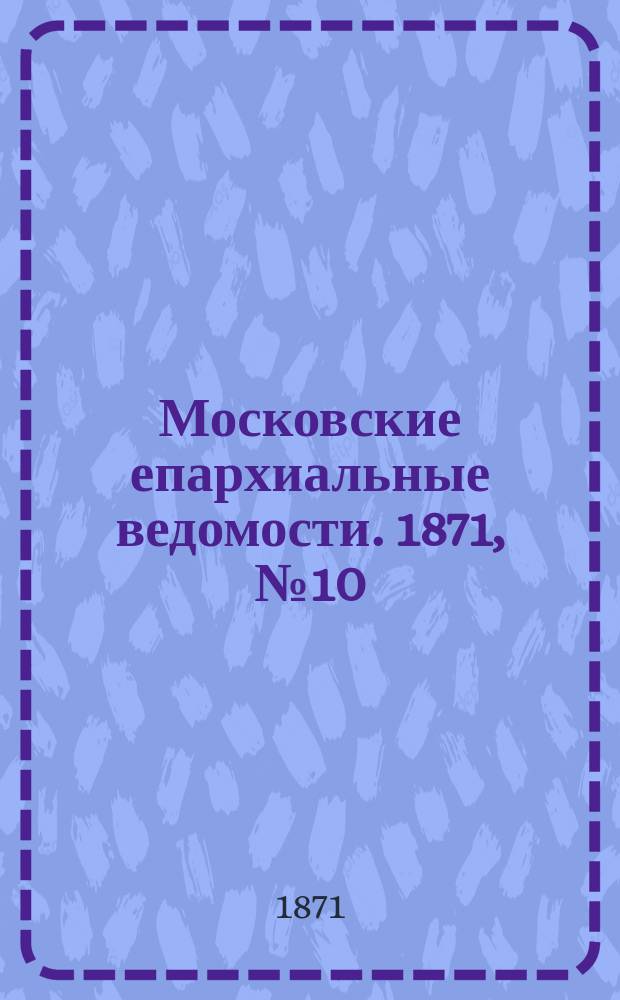 Московские епархиальные ведомости. 1871, [№10]
