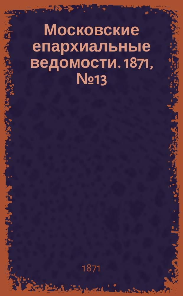 Московские епархиальные ведомости. 1871, [№13]
