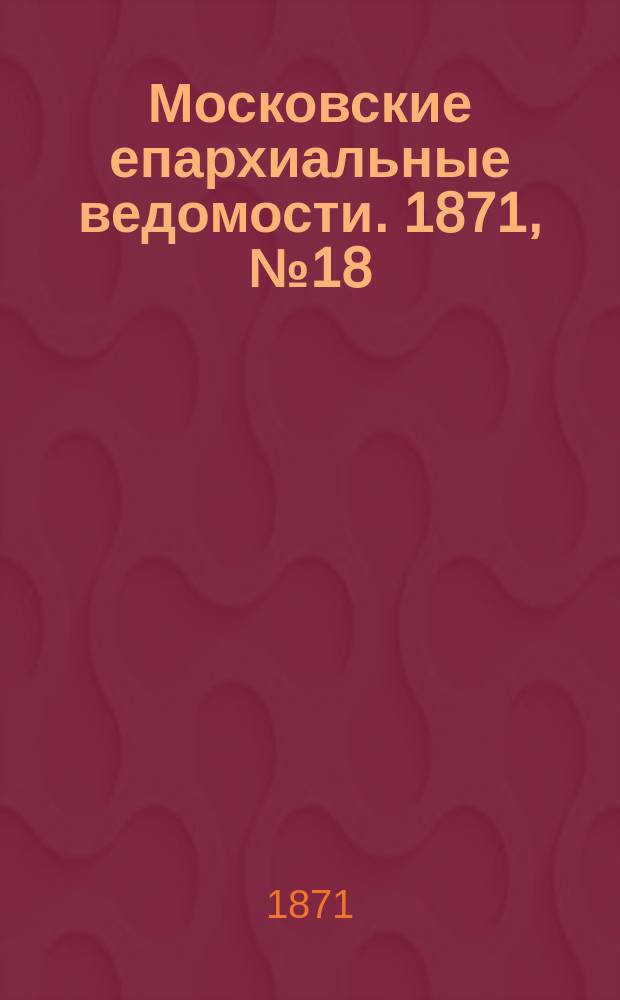 Московские епархиальные ведомости. 1871, [№18]