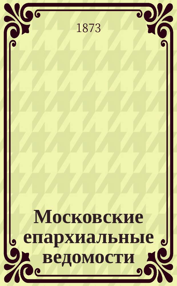 Московские епархиальные ведомости : Изд. О-ва любителей духовного просвещения. 1873, №12[1]