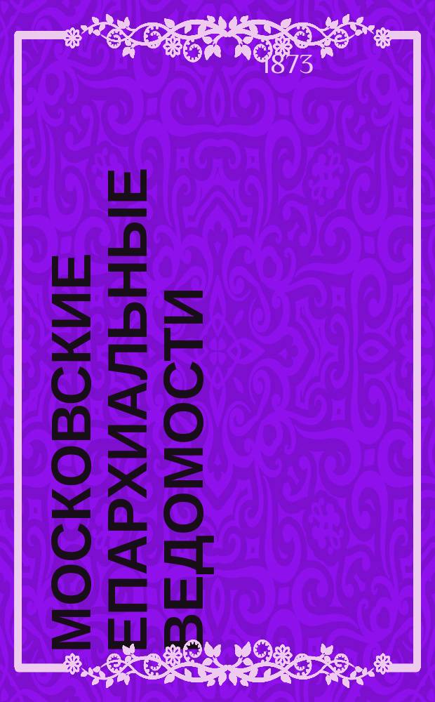 Московские епархиальные ведомости : Изд. О-ва любителей духовного просвещения. 1873, №14