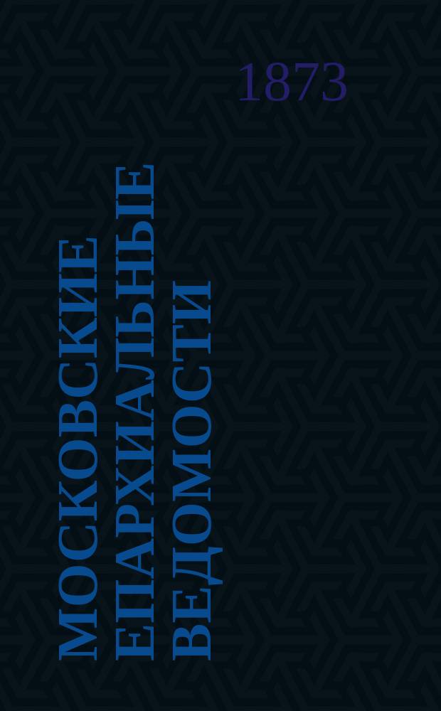 Московские епархиальные ведомости : Изд. О-ва любителей духовного просвещения. 1873, №17