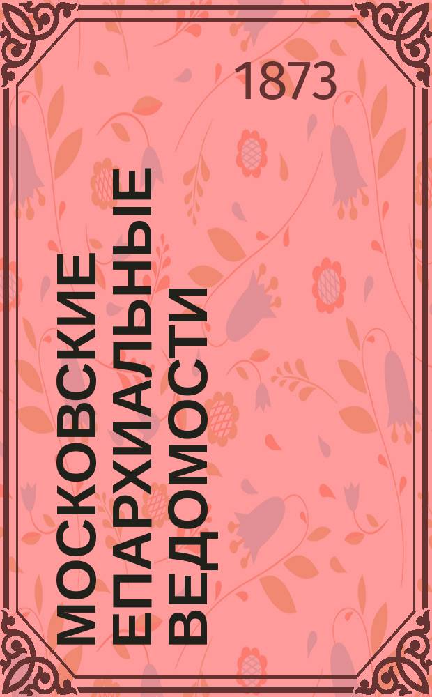 Московские епархиальные ведомости : Изд. О-ва любителей духовного просвещения. 1873, №24
