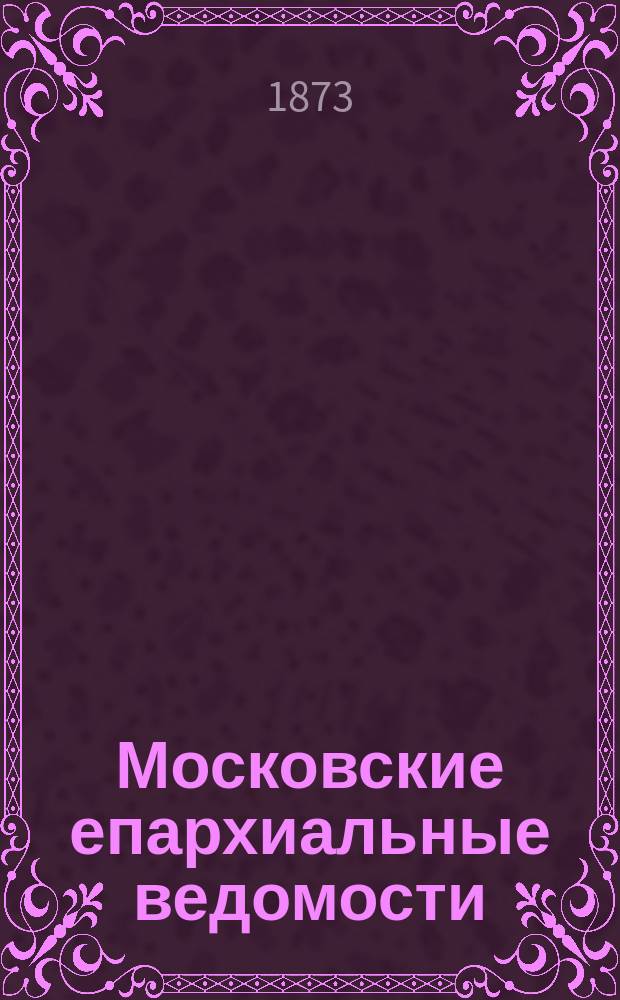 Московские епархиальные ведомости : Изд. О-ва любителей духовного просвещения. 1873, №28
