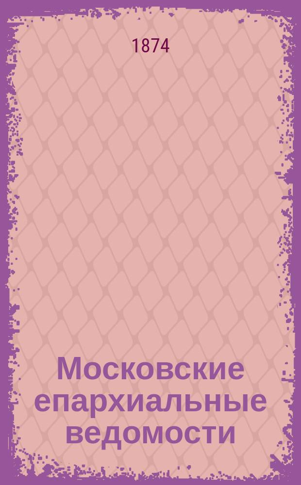 Московские епархиальные ведомости : Изд. О-ва любителей духовного просвещения. 1874, №6