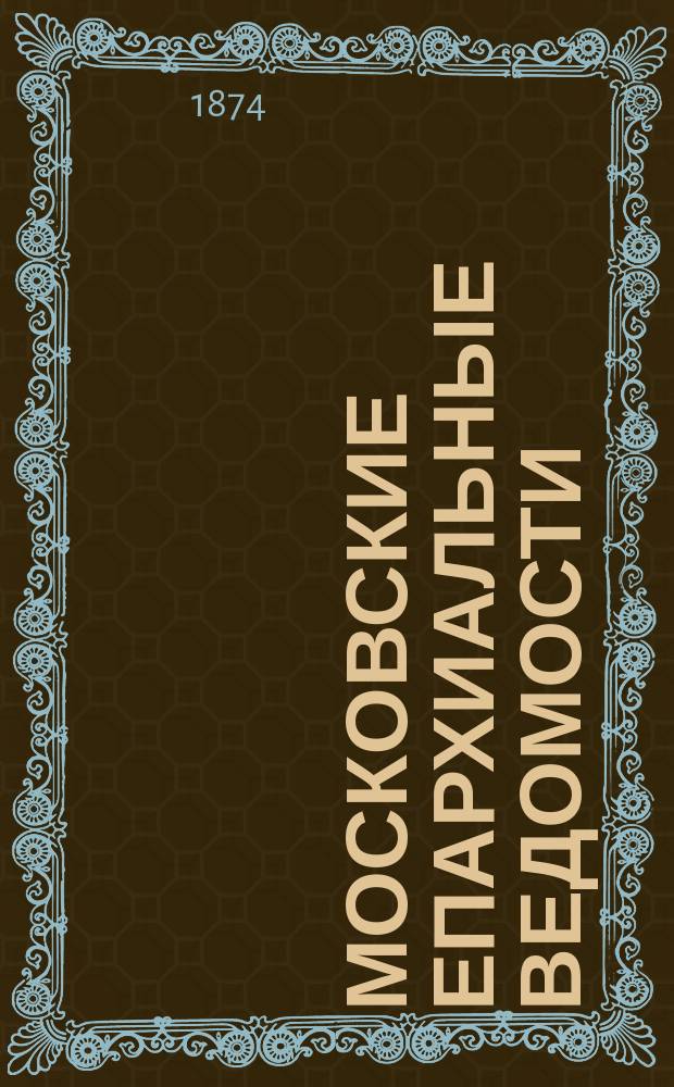Московские епархиальные ведомости : Изд. О-ва любителей духовного просвещения. 1874, №11