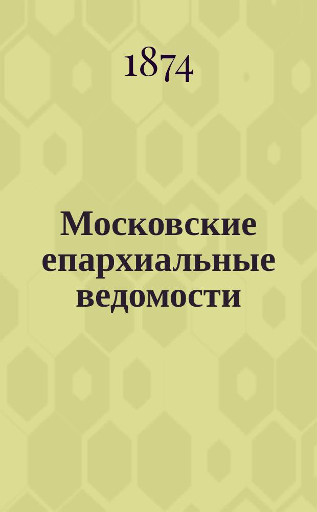 Московские епархиальные ведомости : Изд. О-ва любителей духовного просвещения. 1874, №18