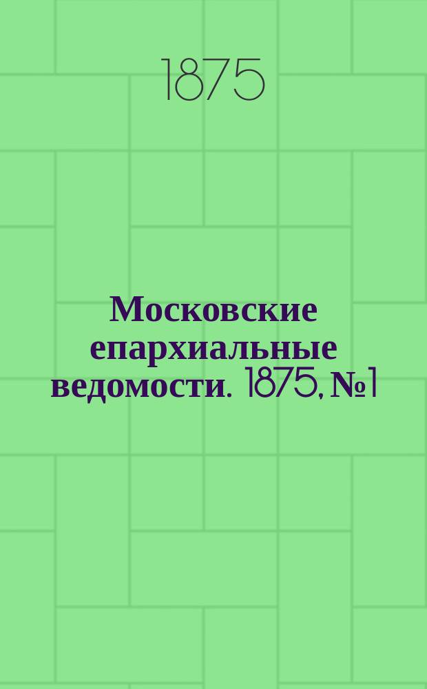 Московские епархиальные ведомости. 1875, №1