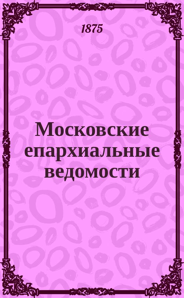 Московские епархиальные ведомости : Изд. О-ва любителей духовного просвещения. 1875, №7
