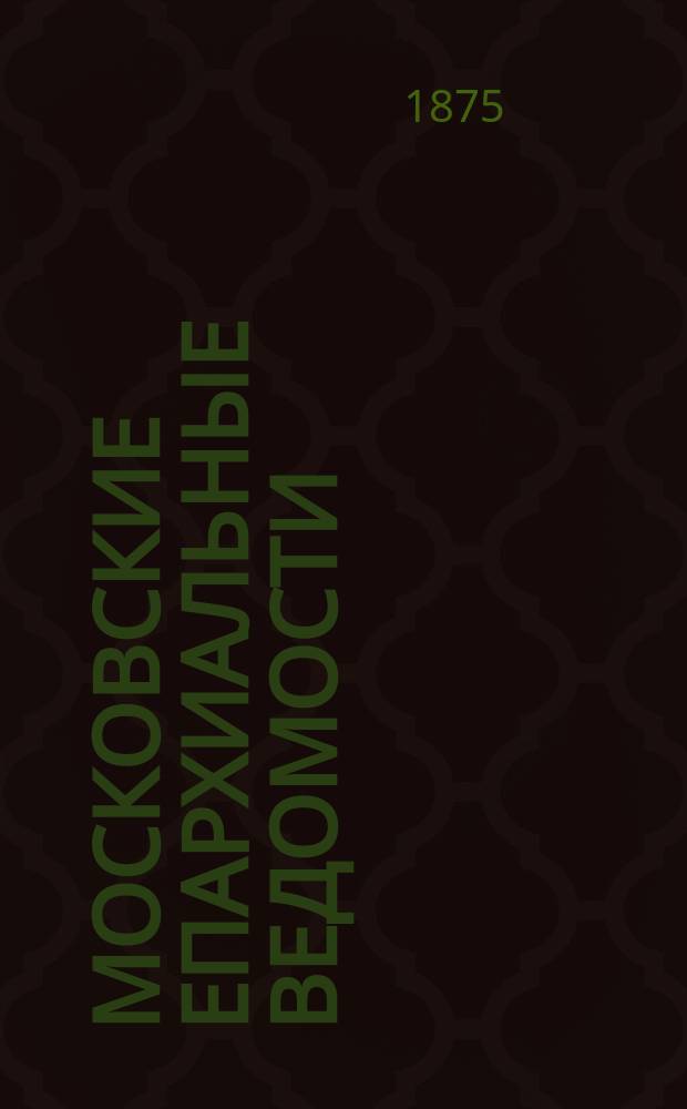 Московские епархиальные ведомости : Изд. О-ва любителей духовного просвещения. 1875, №17