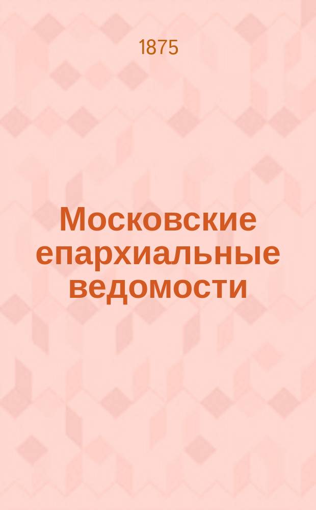 Московские епархиальные ведомости : Изд. О-ва любителей духовного просвещения. 1875, №24