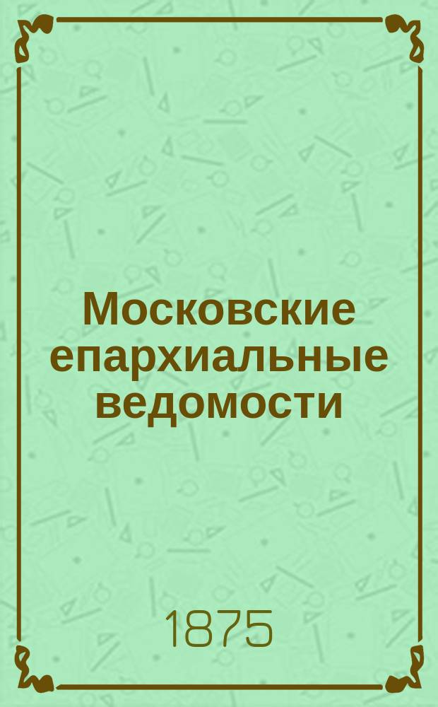 Московские епархиальные ведомости : Изд. О-ва любителей духовного просвещения. 1875, №29