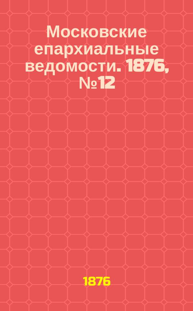Московские епархиальные ведомости. 1876, №12