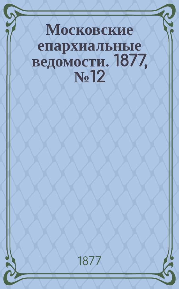 Московские епархиальные ведомости. 1877, №12