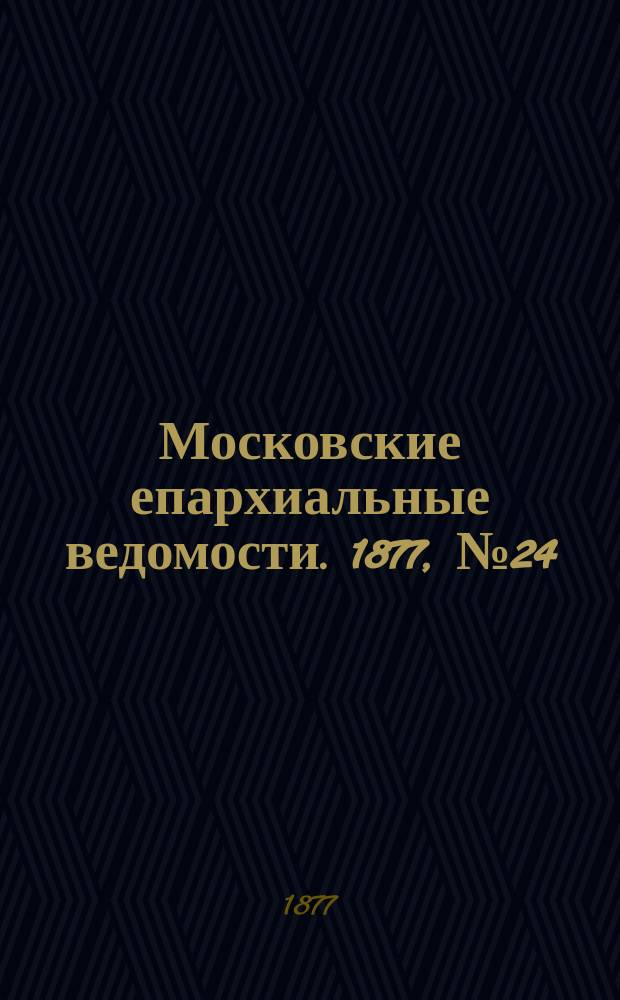 Московские епархиальные ведомости. 1877, №24