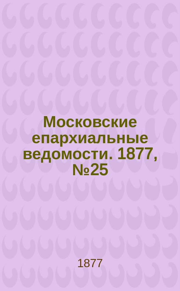 Московские епархиальные ведомости. 1877, №25