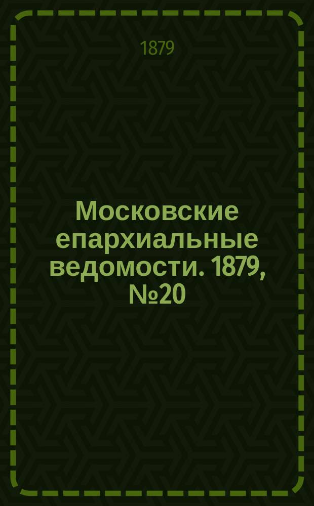 Московские епархиальные ведомости. 1879, №20
