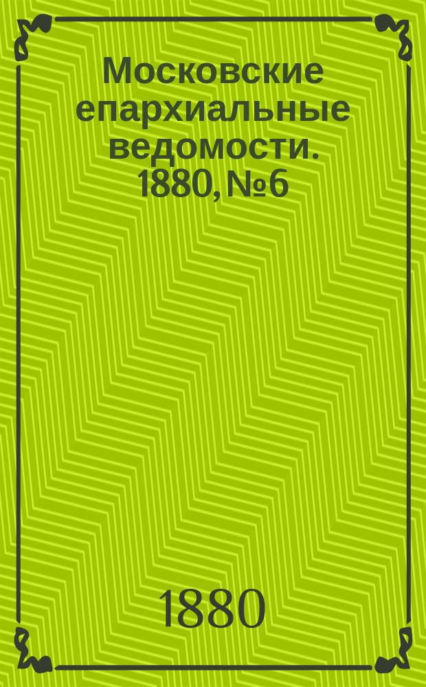 Московские епархиальные ведомости. 1880, №6