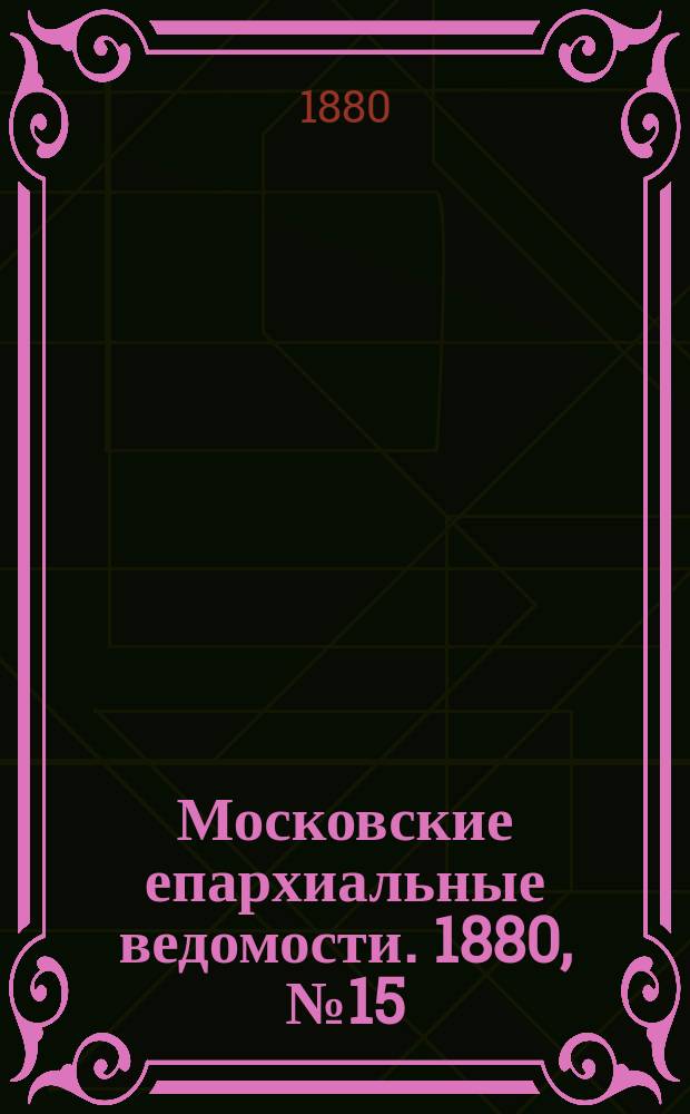 Московские епархиальные ведомости. 1880, №15