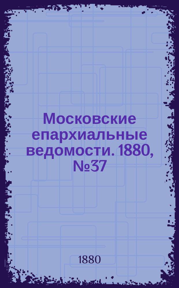 Московские епархиальные ведомости. 1880, №37