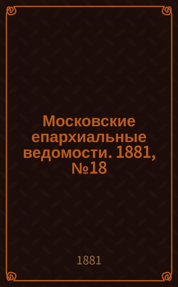 Московские епархиальные ведомости. 1881, №18