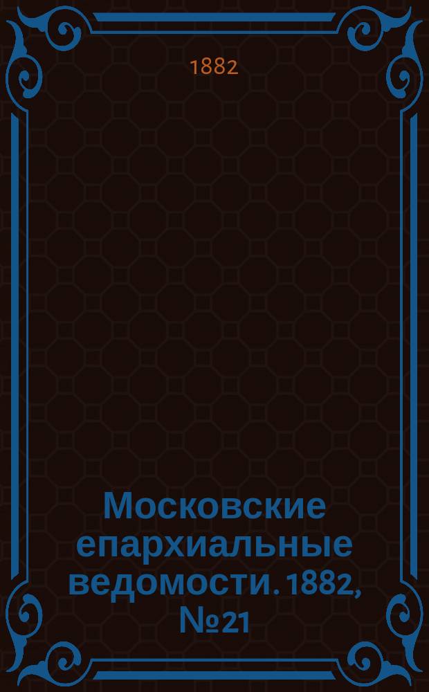 Московские епархиальные ведомости. 1882, №21