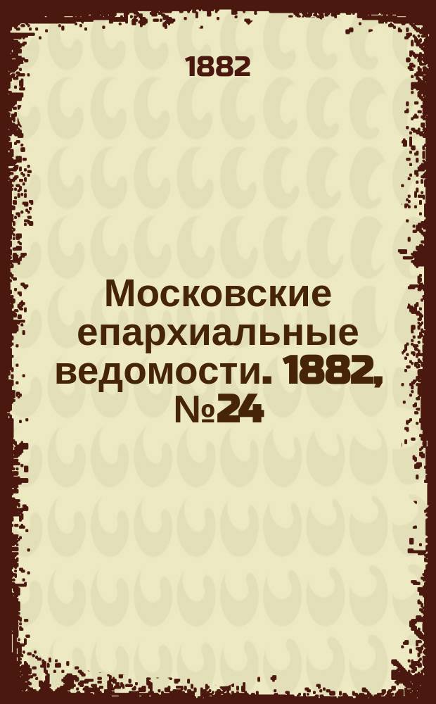 Московские епархиальные ведомости. 1882, №24