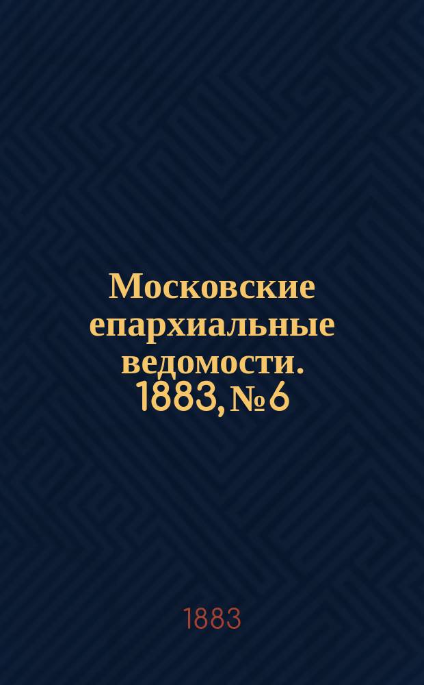 Московские епархиальные ведомости. 1883, №6