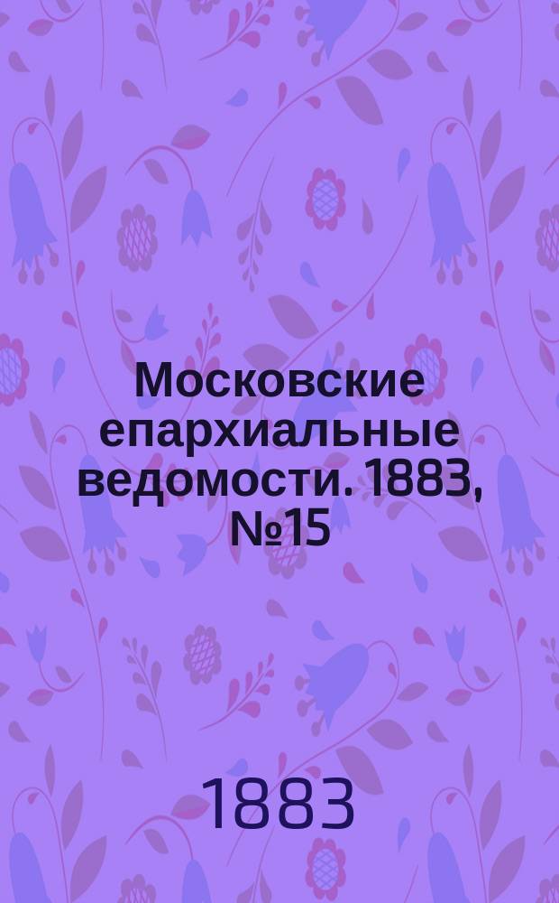 Московские епархиальные ведомости. 1883, №15