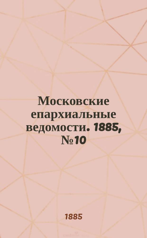 Московские епархиальные ведомости. 1885, №10