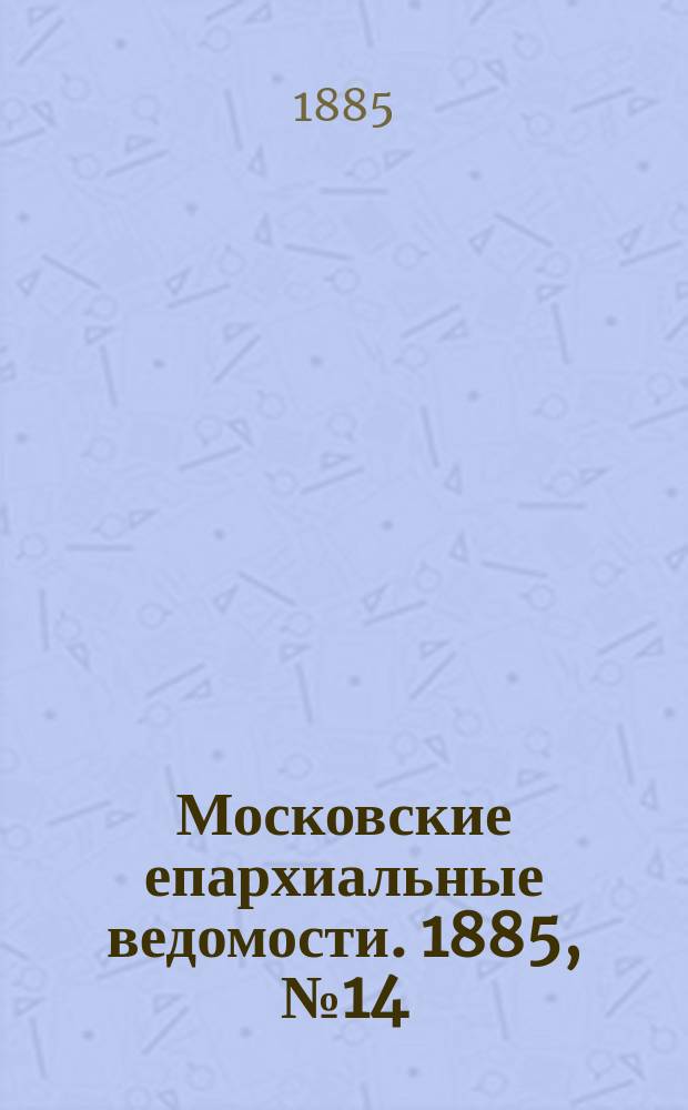 Московские епархиальные ведомости. 1885, №14