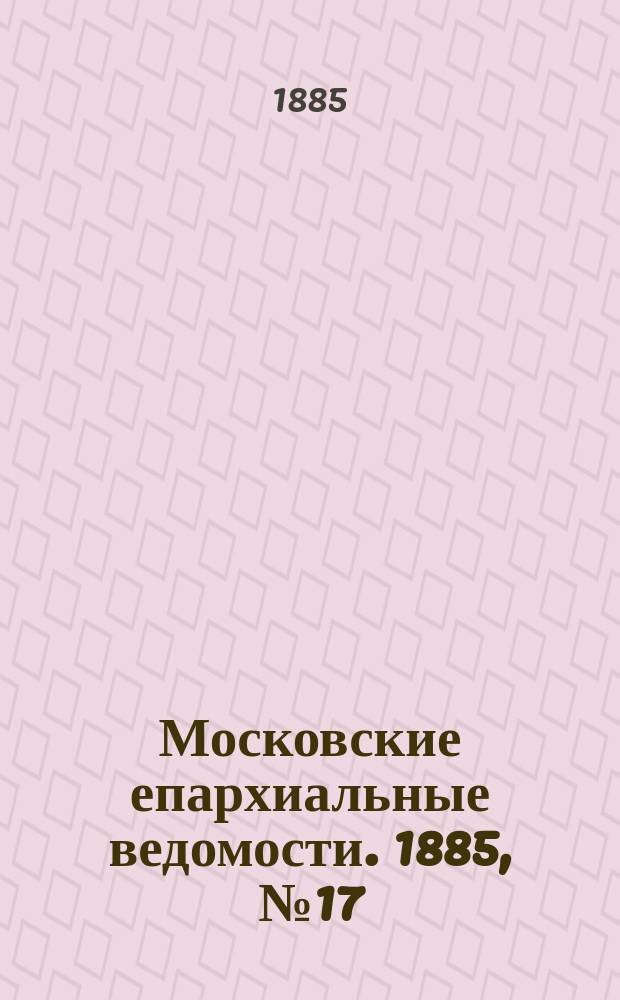 Московские епархиальные ведомости. 1885, №17