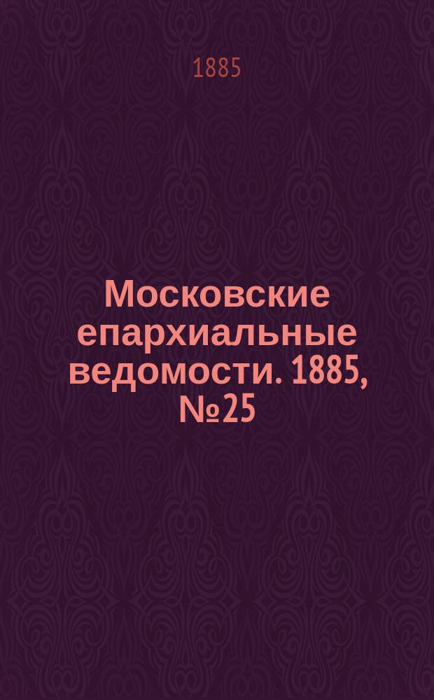 Московские епархиальные ведомости. 1885, №25