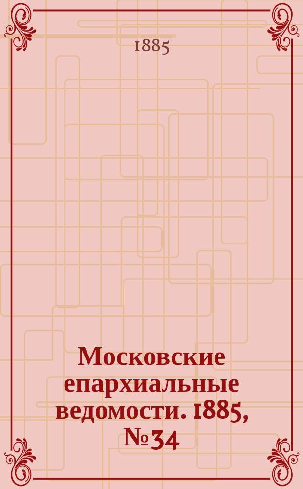 Московские епархиальные ведомости. 1885, №34