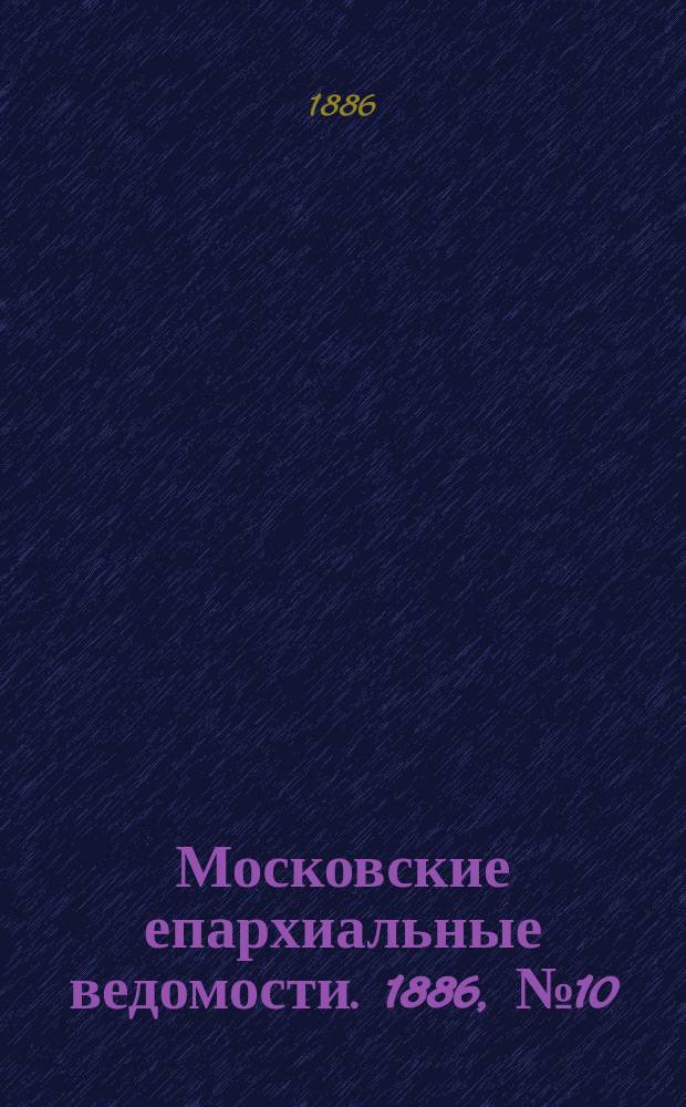 Московские епархиальные ведомости. 1886, №10