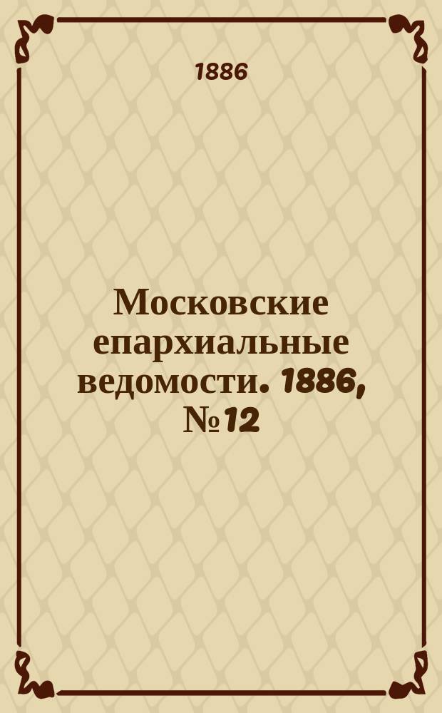 Московские епархиальные ведомости. 1886, №12