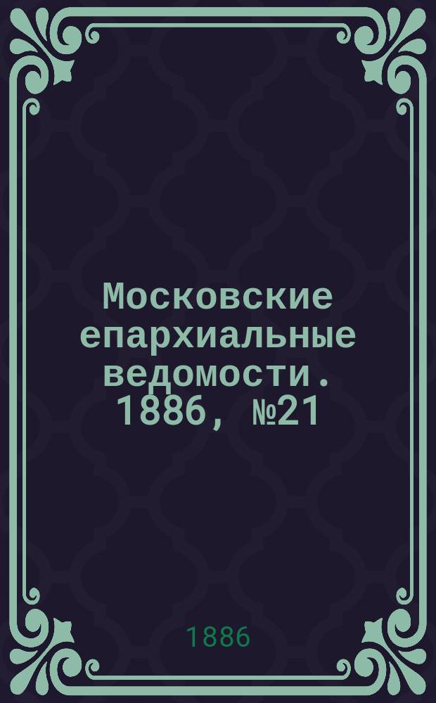 Московские епархиальные ведомости. 1886, №21