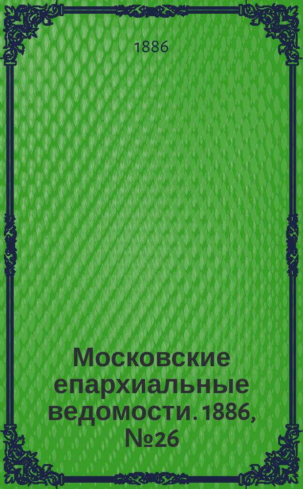 Московские епархиальные ведомости. 1886, №26