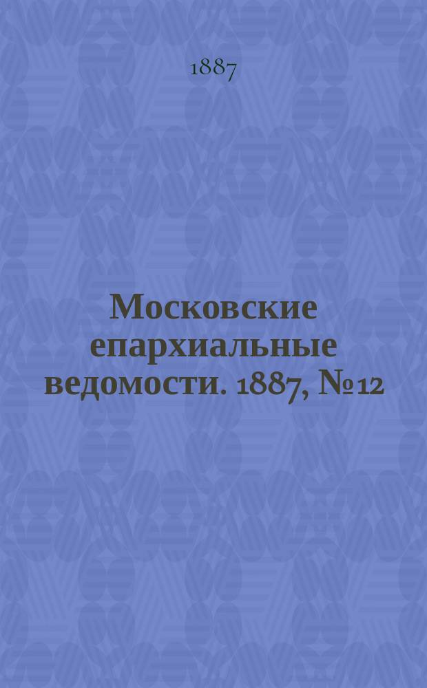 Московские епархиальные ведомости. 1887, №12